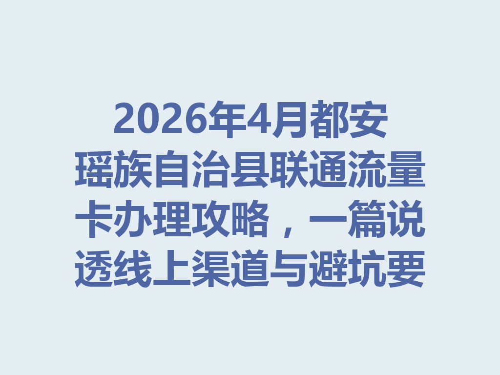 2026年4月都安瑶族自治县联通流量卡办理攻略，一篇说透线上渠道与避坑要点