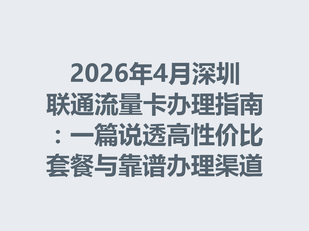 2026年4月深圳联通流量卡办理指南：一篇说透高性价比套餐与靠谱办理渠道