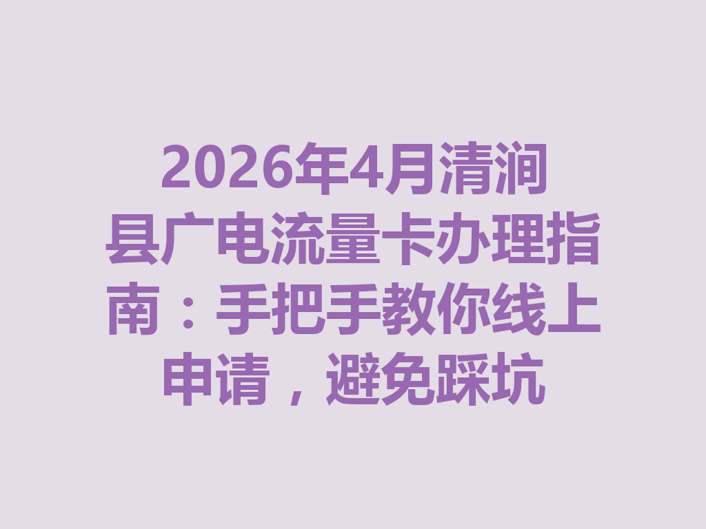 2026年4月清涧县广电流量卡办理指南：手把手教你线上申请，避免踩坑