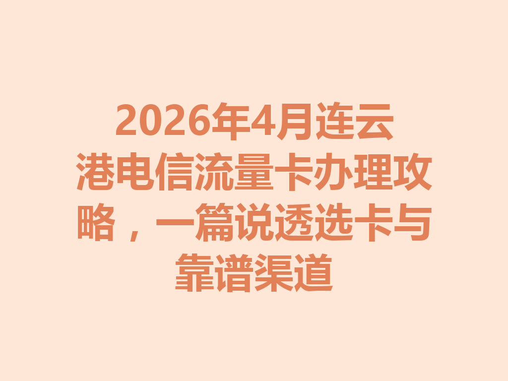 2026年4月连云港电信流量卡办理攻略，一篇说透选卡与靠谱渠道