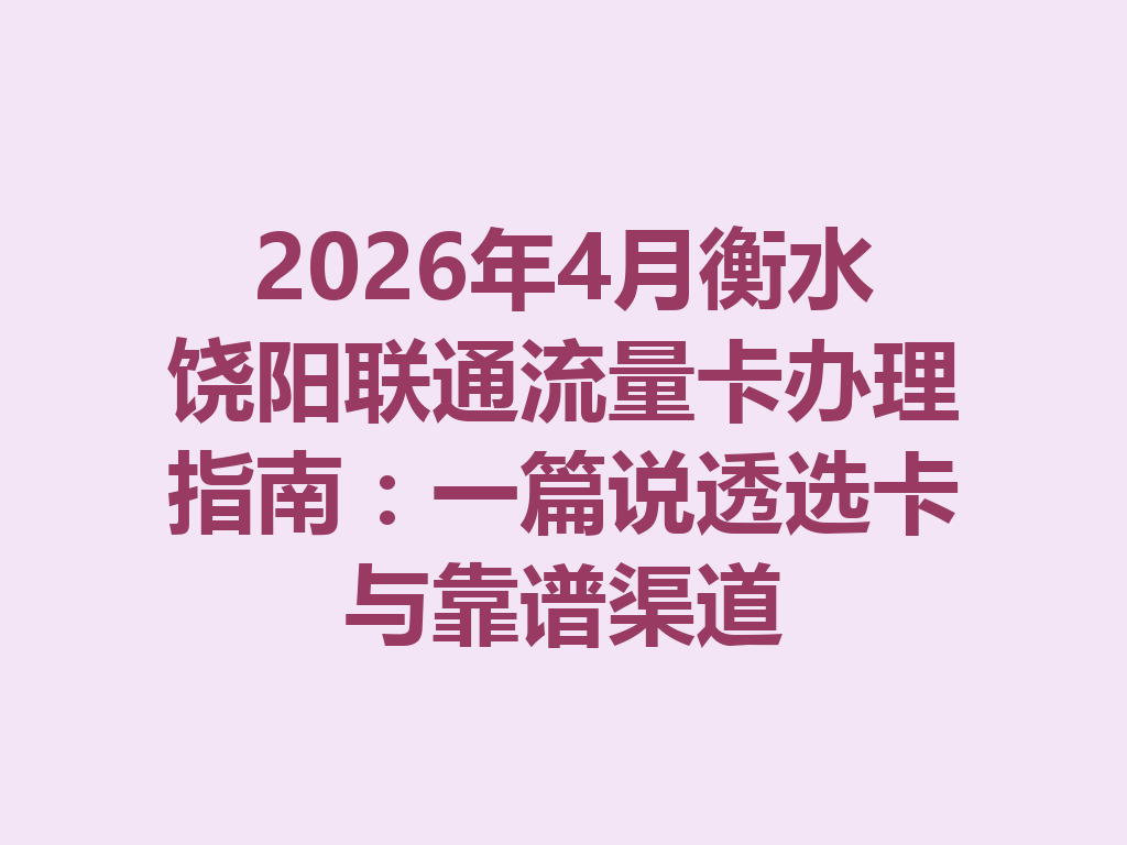 2026年4月衡水饶阳联通流量卡办理指南：一篇说透选卡与靠谱渠道