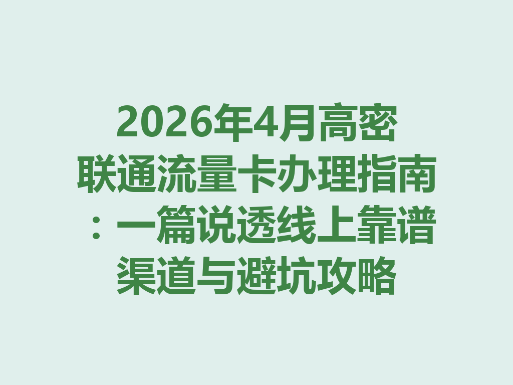2026年4月高密联通流量卡办理指南：一篇说透线上靠谱渠道与避坑攻略