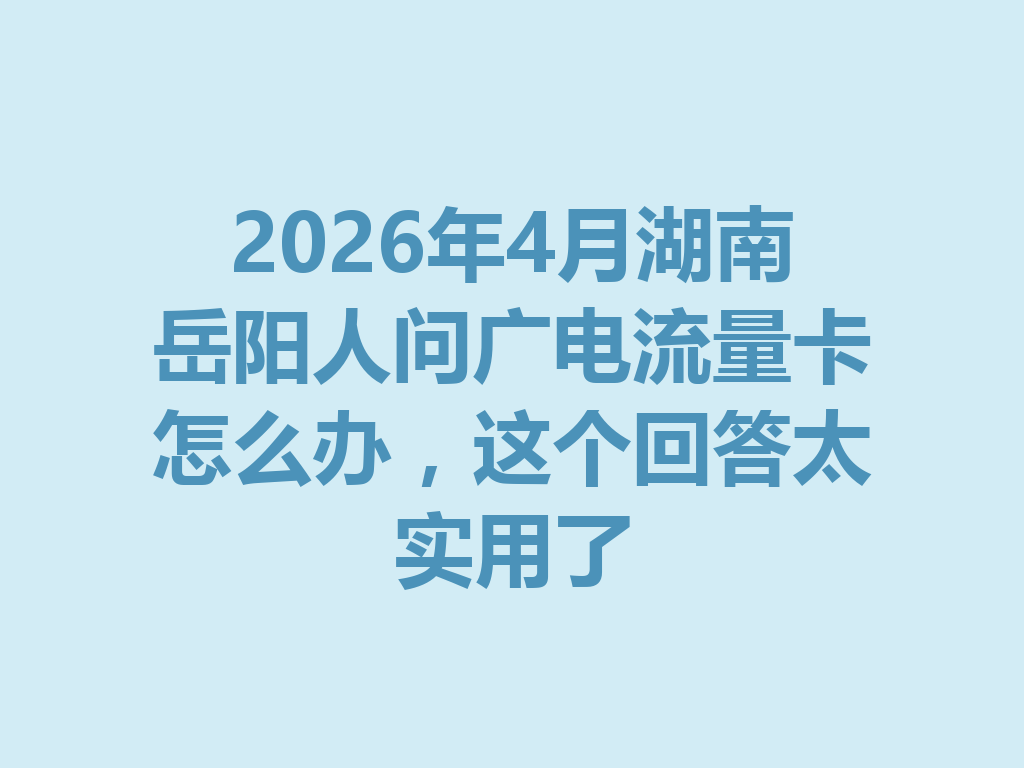 2026年4月湖南岳阳人问广电流量卡怎么办，这个回答太实用了