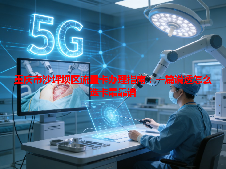 重庆市沙坪坝区流量卡办理指南：一篇说透怎么选卡最靠谱