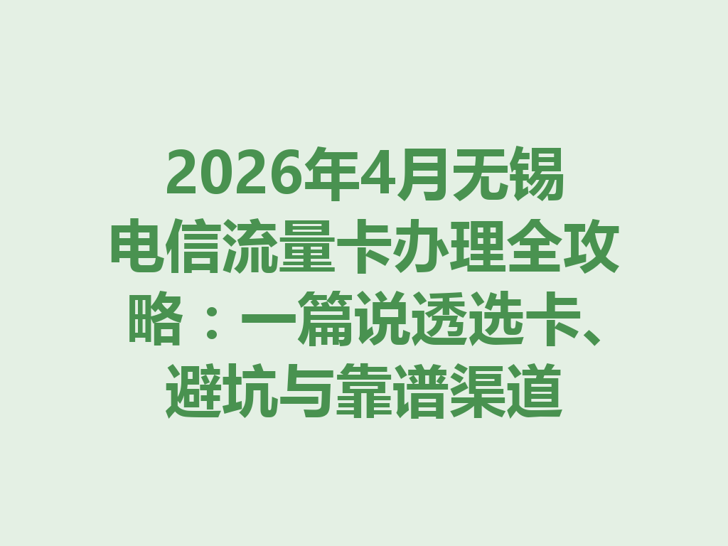 2026年4月无锡电信流量卡办理全攻略：一篇说透选卡、避坑与靠谱渠道