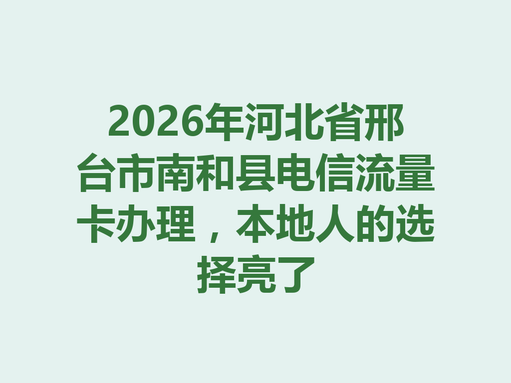 2026年河北省邢台市南和县电信流量卡办理，本地人的选择亮了