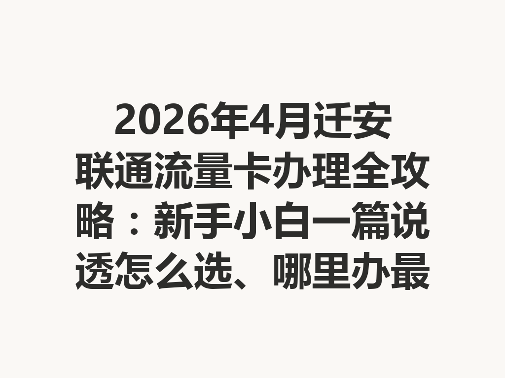 2026年4月迁安联通流量卡办理全攻略：新手小白一篇说透怎么选、哪里办最靠谱