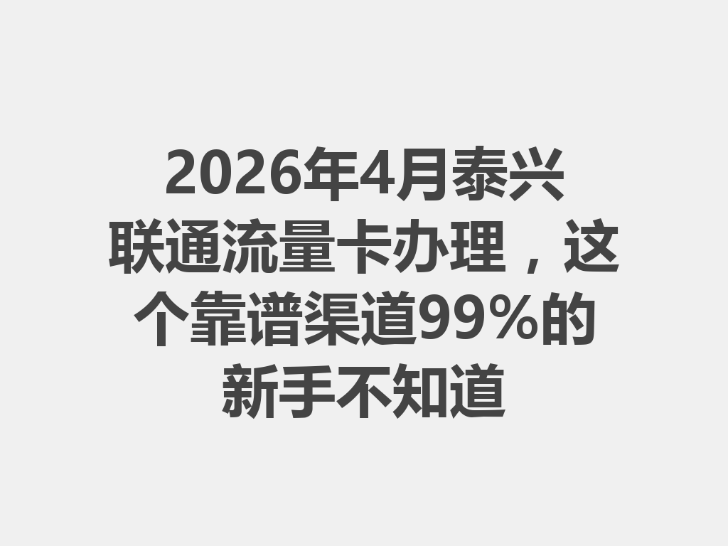 2026年4月泰兴联通流量卡办理，这个靠谱渠道99%的新手不知道