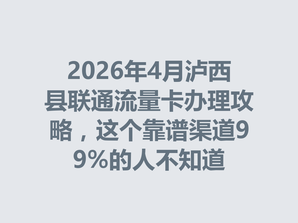 2026年4月泸西县联通流量卡办理攻略，这个靠谱渠道99%的人不知道