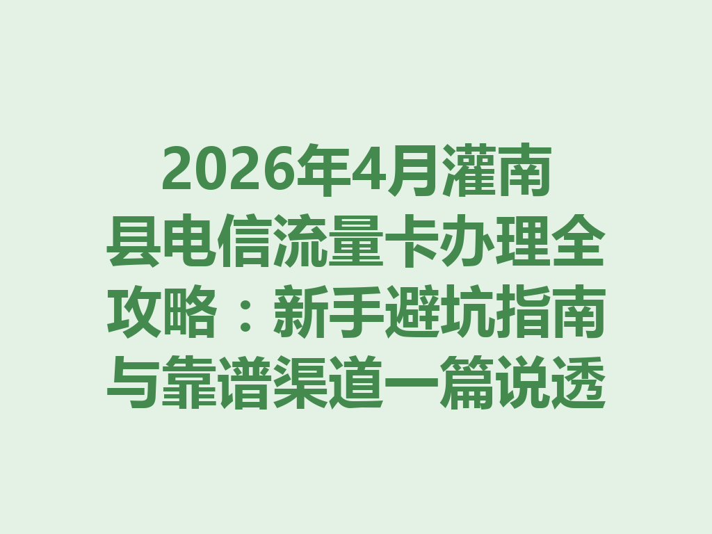 2026年4月灌南县电信流量卡办理全攻略：新手避坑指南与靠谱渠道一篇说透