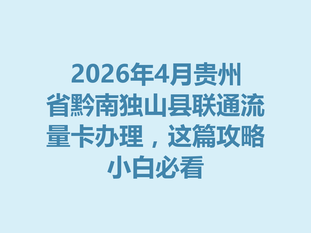 2026年4月贵州省黔南独山县联通流量卡办理，这篇攻略小白必看