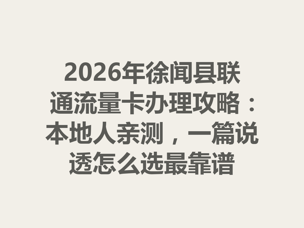 2026年徐闻县联通流量卡办理攻略：本地人亲测，一篇说透怎么选最靠谱