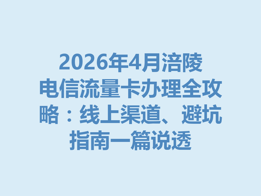 2026年4月涪陵电信流量卡办理全攻略：线上渠道、避坑指南一篇说透