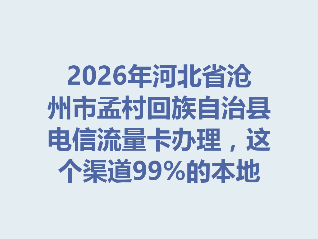 2026年河北省沧州市孟村回族自治县电信流量卡办理，这个渠道99%的本地人都不知道