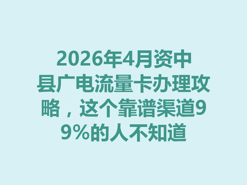 2026年4月资中县广电流量卡办理攻略，这个靠谱渠道99%的人不知道