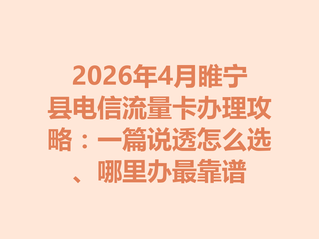 2026年4月睢宁县电信流量卡办理攻略：一篇说透怎么选、哪里办最靠谱