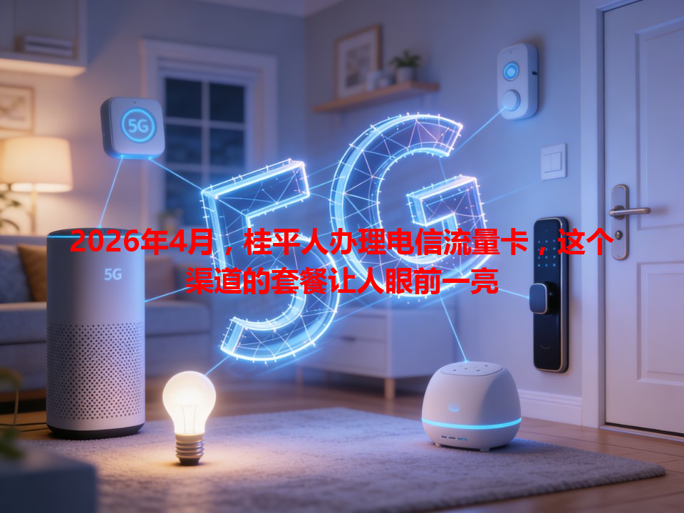 2026年4月，桂平人办理电信流量卡，这个渠道的套餐让人眼前一亮
