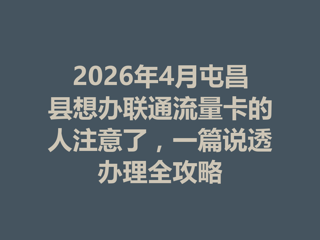 2026年4月屯昌县想办联通流量卡的人注意了，一篇说透办理全攻略