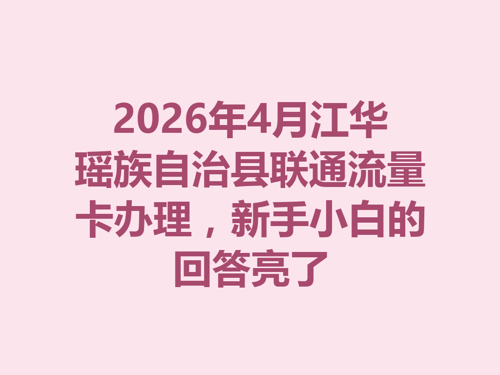 2026年4月江华瑶族自治县联通流量卡办理，新手小白的回答亮了