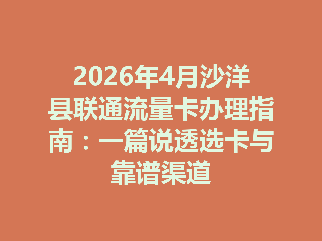 2026年4月沙洋县联通流量卡办理指南：一篇说透选卡与靠谱渠道