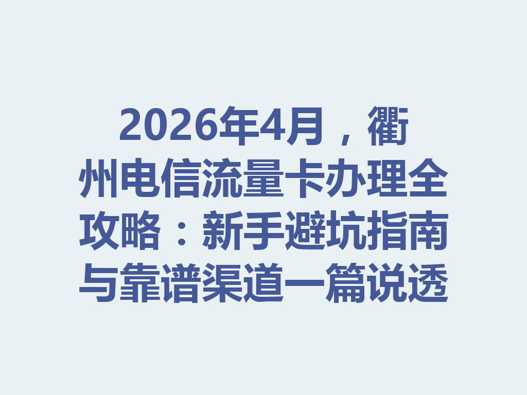 2026年4月，衢州电信流量卡办理全攻略：新手避坑指南与靠谱渠道一篇说透