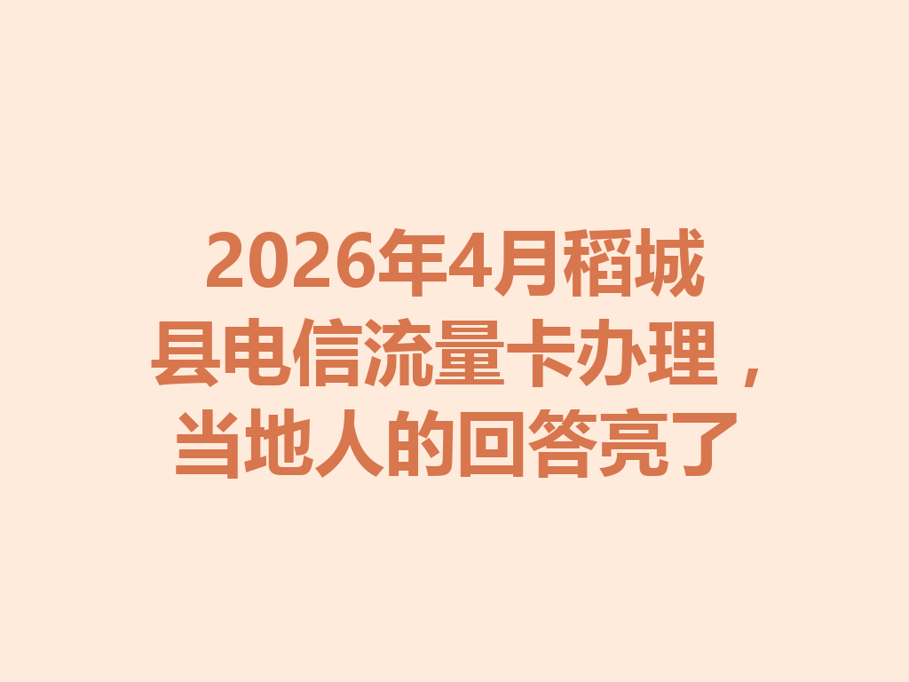 2026年4月稻城县电信流量卡办理，当地人的回答亮了