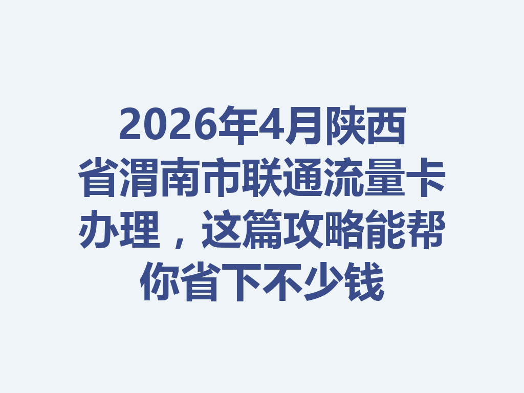 2026年4月陕西省渭南市联通流量卡办理，这篇攻略能帮你省下不少钱