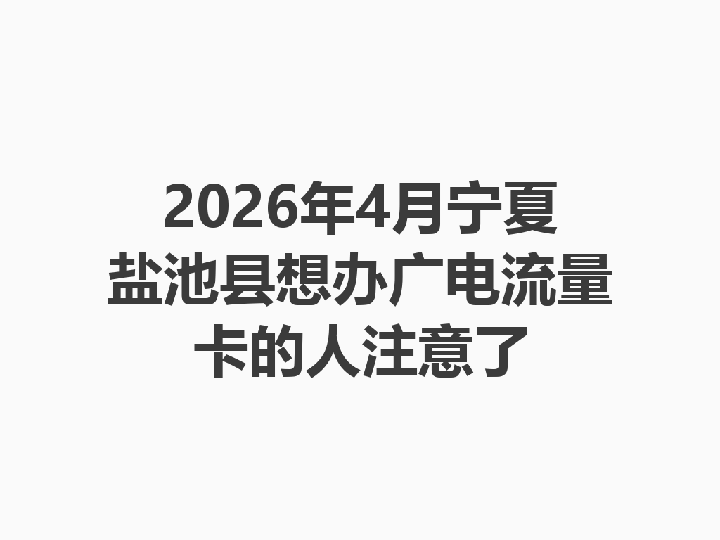 2026年4月宁夏盐池县想办广电流量卡的人注意了