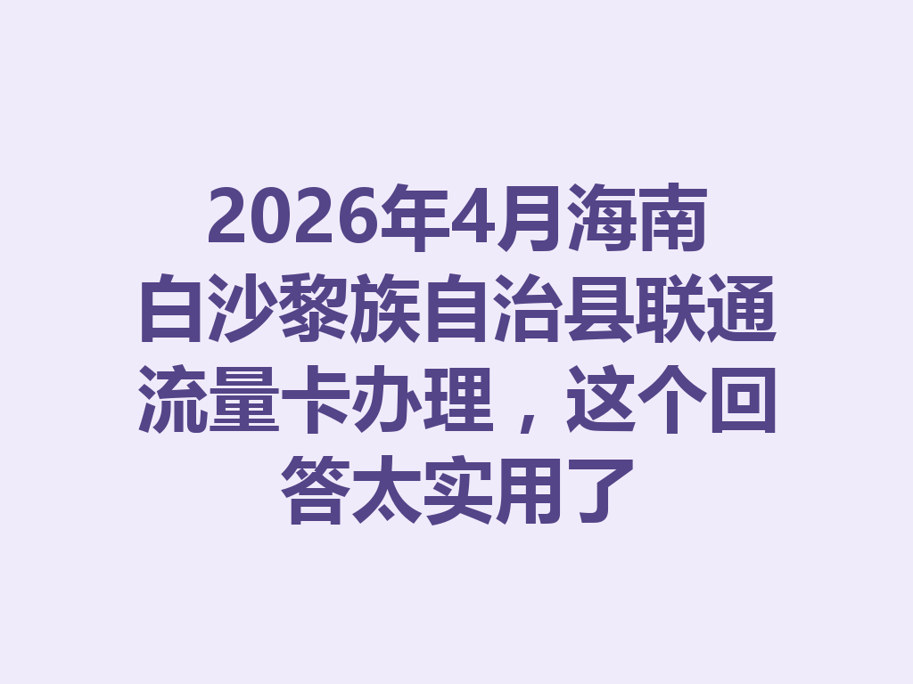 2026年4月海南白沙黎族自治县联通流量卡办理，这个回答太实用了