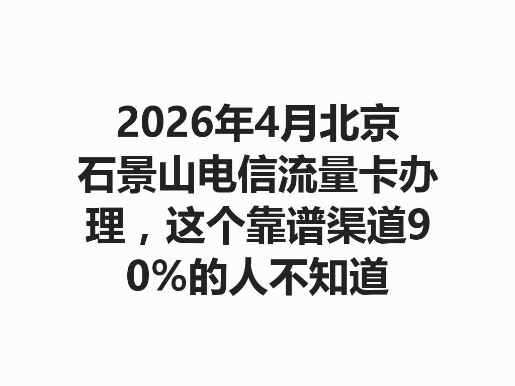 2026年4月北京石景山电信流量卡办理，这个靠谱渠道90%的人不知道