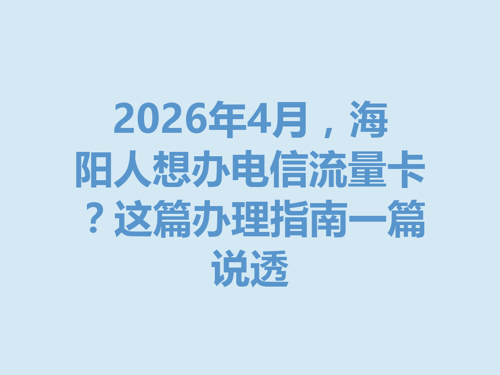 2026年4月，海阳人想办电信流量卡？这篇办理指南一篇说透