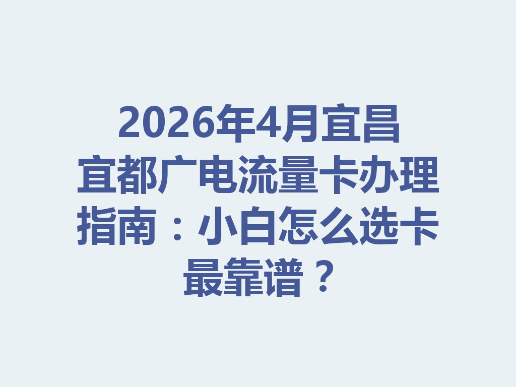 2026年4月宜昌宜都广电流量卡办理指南：小白怎么选卡最靠谱？