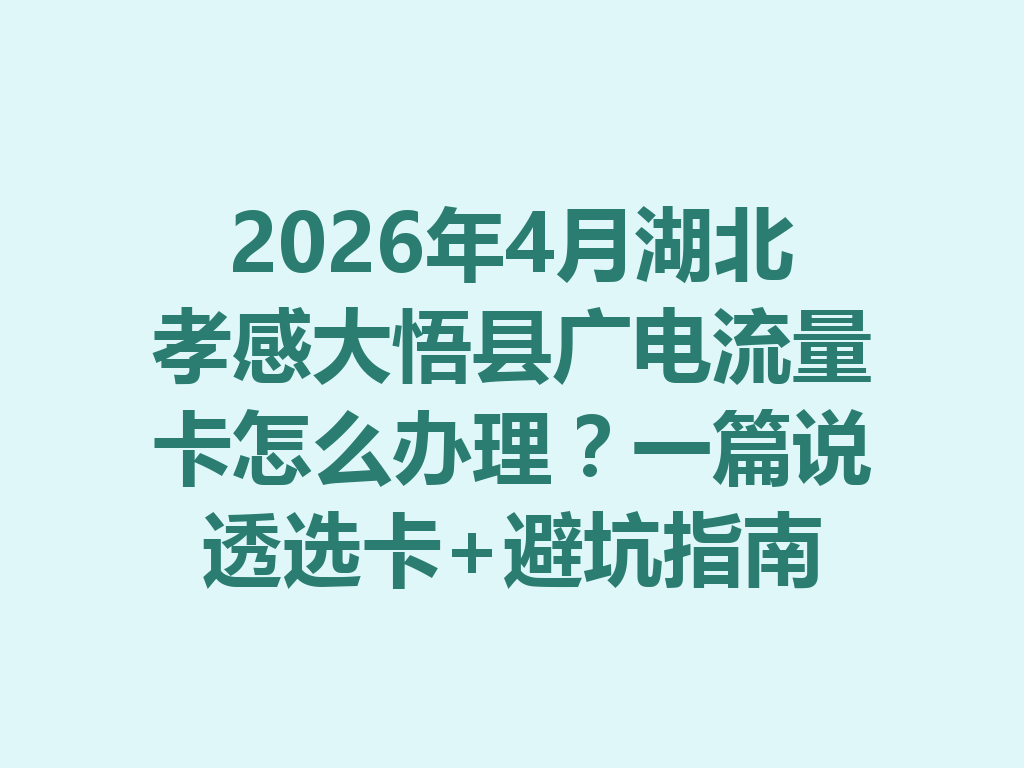 2026年4月湖北孝感大悟县广电流量卡怎么办理？一篇说透选卡+避坑指南
