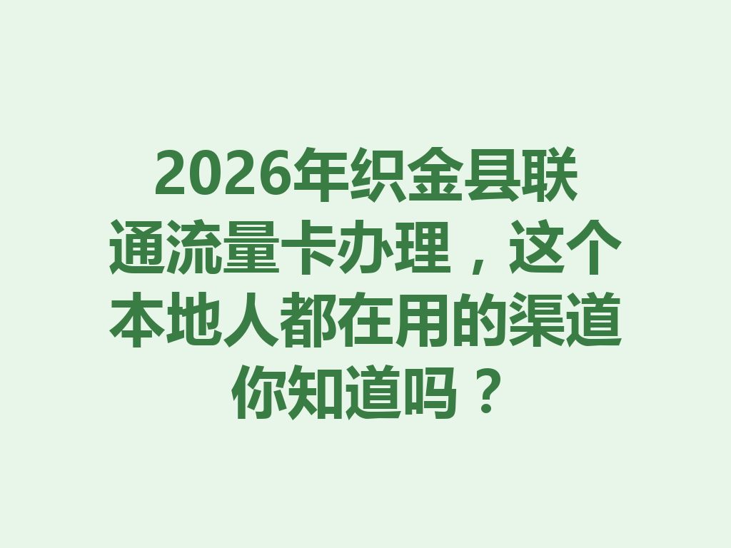 2026年织金县联通流量卡办理，这个本地人都在用的渠道你知道吗？