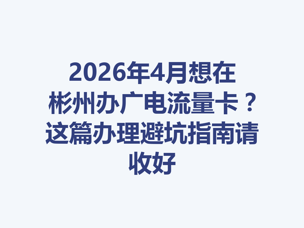 2026年4月想在彬州办广电流量卡？这篇办理避坑指南请收好