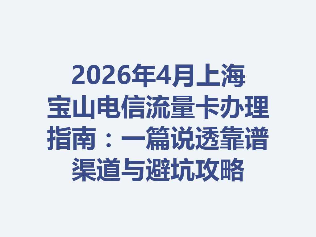 2026年4月上海宝山电信流量卡办理指南：一篇说透靠谱渠道与避坑攻略