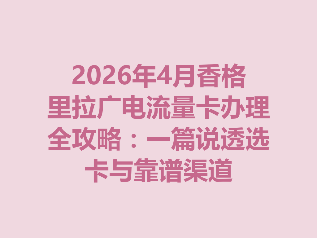 2026年4月香格里拉广电流量卡办理全攻略：一篇说透选卡与靠谱渠道