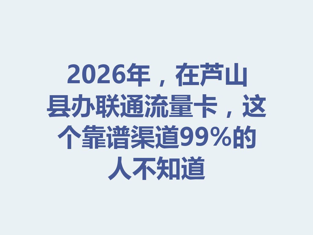 2026年，在芦山县办联通流量卡，这个靠谱渠道99%的人不知道