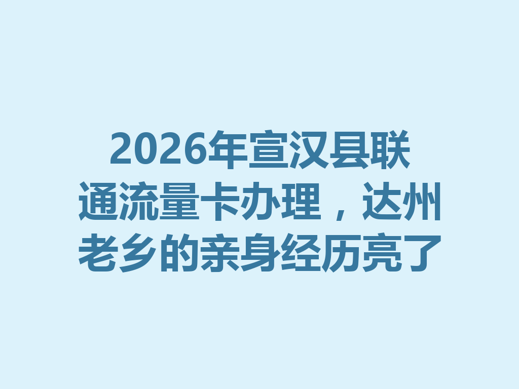 2026年宣汉县联通流量卡办理，达州老乡的亲身经历亮了