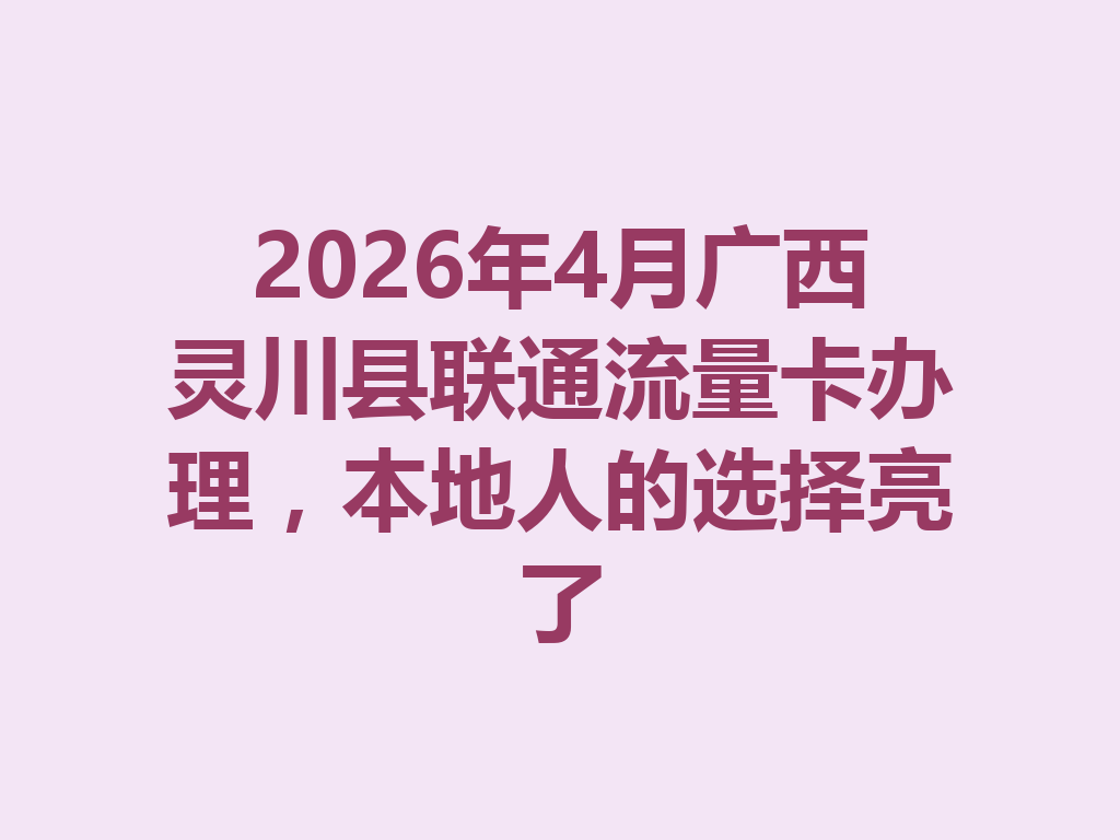 2026年4月广西灵川县联通流量卡办理，本地人的选择亮了