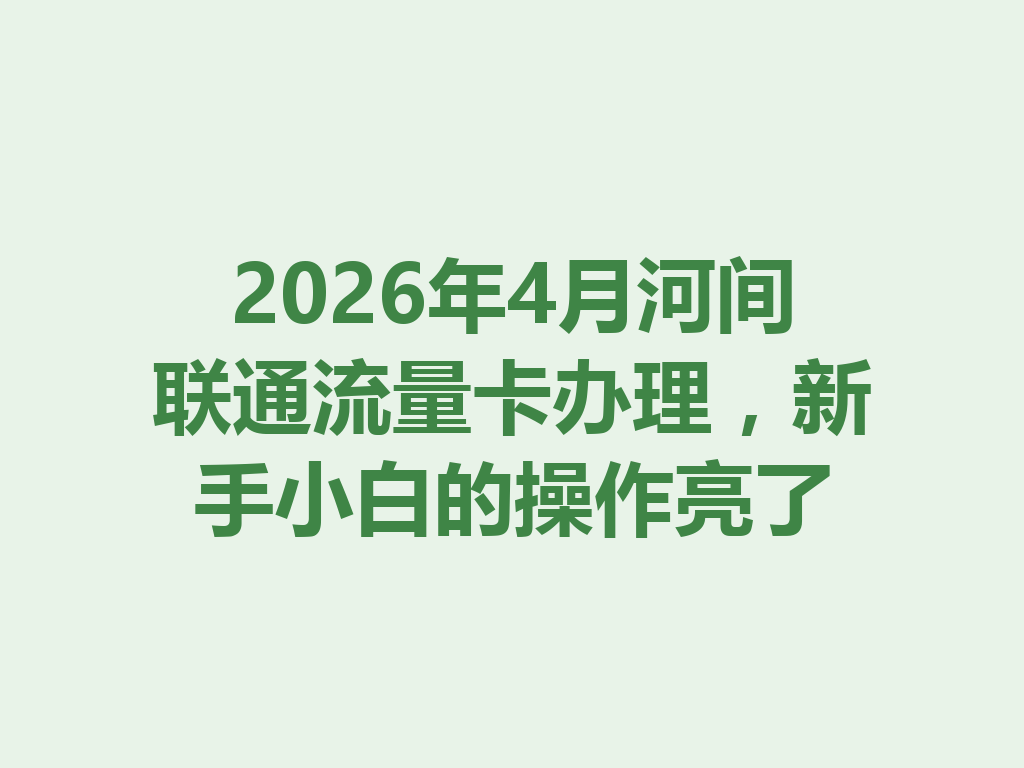 2026年4月河间联通流量卡办理，新手小白的操作亮了