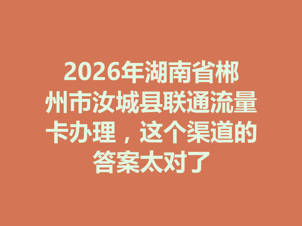 2026年湖南省郴州市汝城县联通流量卡办理，这个渠道的答案太对了