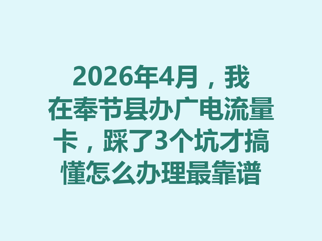 2026年4月，我在奉节县办广电流量卡，踩了3个坑才搞懂怎么办理最靠谱