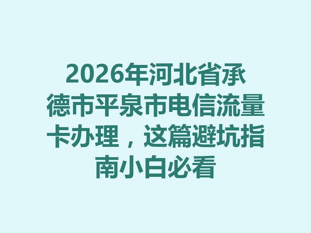 2026年河北省承德市平泉市电信流量卡办理，这篇避坑指南小白必看