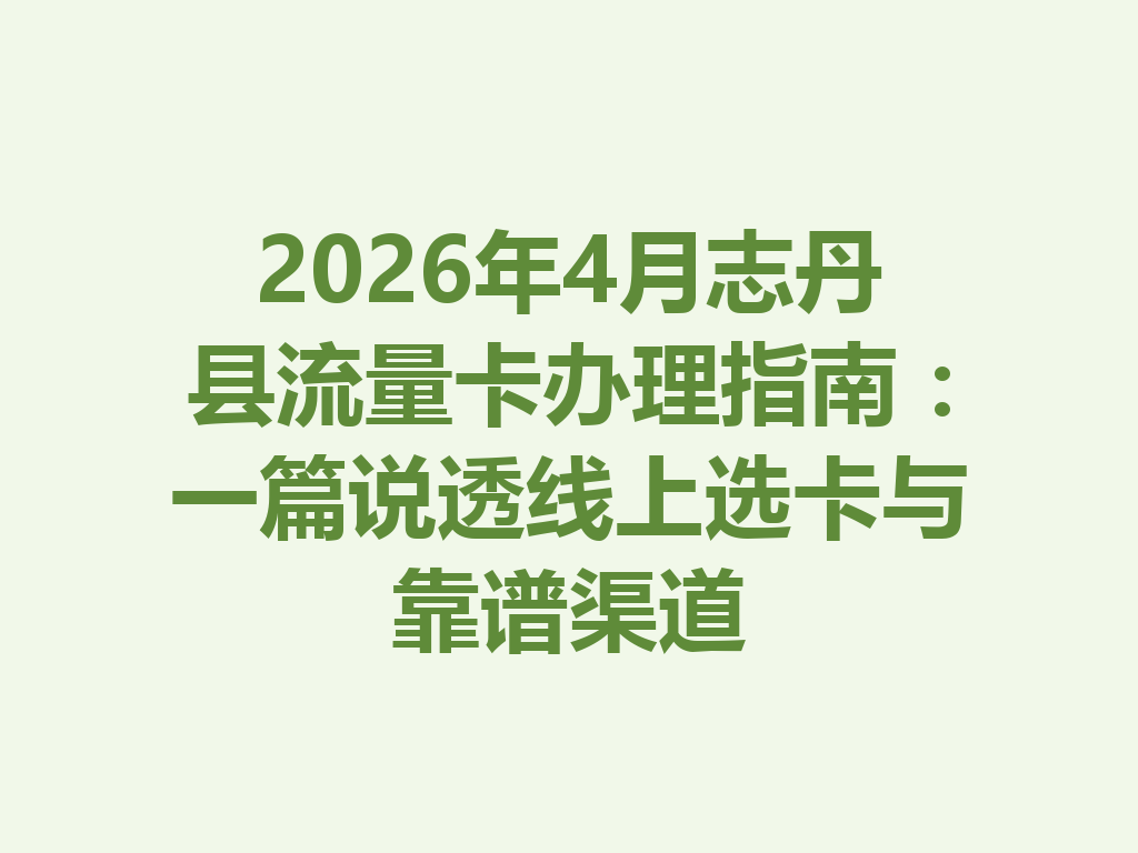 2026年4月志丹县流量卡办理指南：一篇说透线上选卡与靠谱渠道