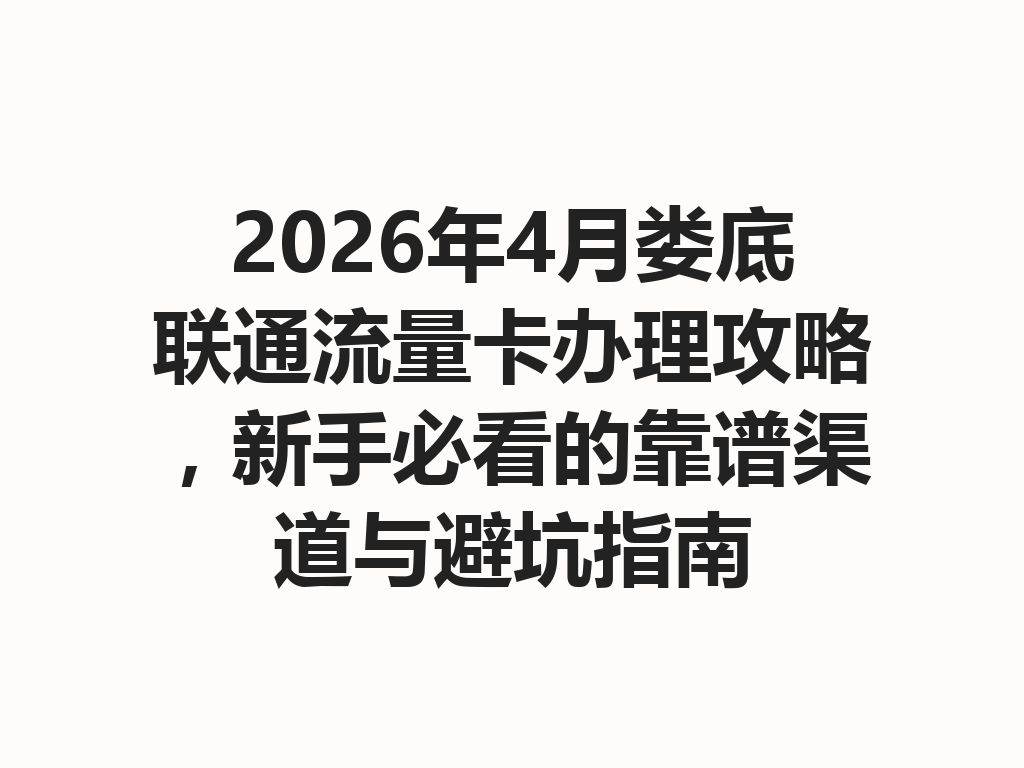 2026年4月娄底联通流量卡办理攻略，新手必看的靠谱渠道与避坑指南