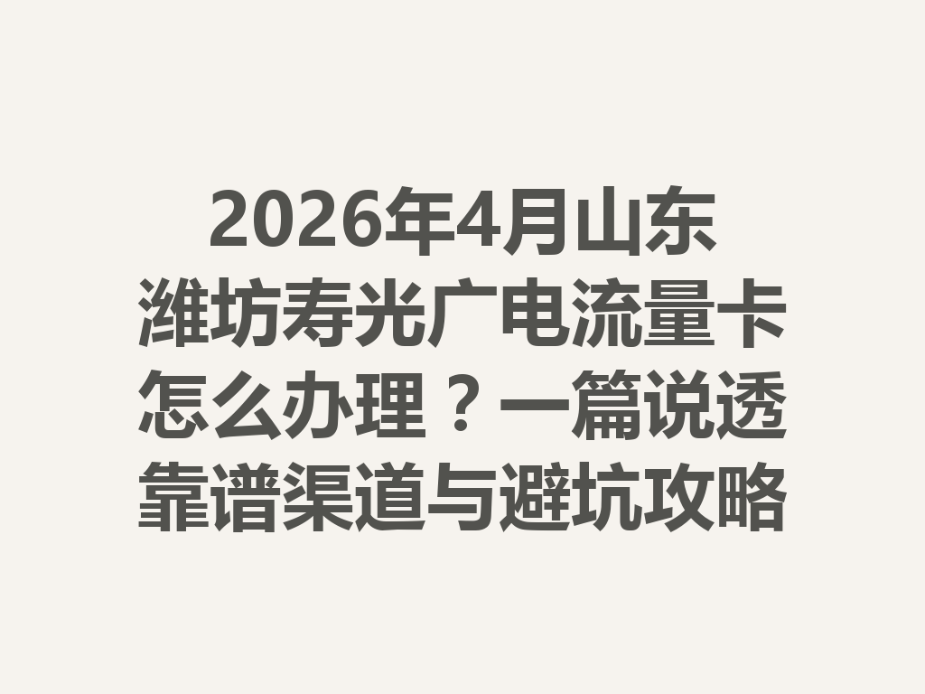 2026年4月山东潍坊寿光广电流量卡怎么办理？一篇说透靠谱渠道与避坑攻略
