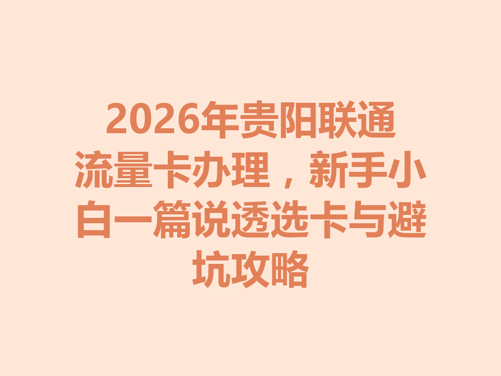 2026年贵阳联通流量卡办理，新手小白一篇说透选卡与避坑攻略
