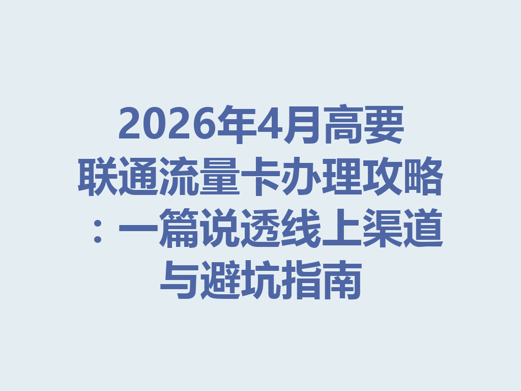 2026年4月高要联通流量卡办理攻略：一篇说透线上渠道与避坑指南