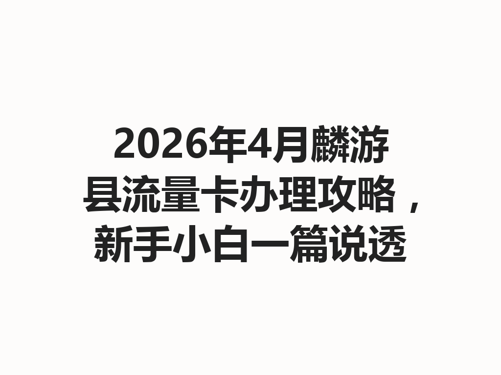 2026年4月麟游县流量卡办理攻略，新手小白一篇说透